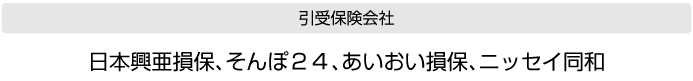 引受保険会社:日本興亜損保・そんぽ２４・あいおい損保・ニッセイ同和