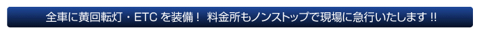 全車に黄回転灯・ETCを装備!料金所もノンストップで現場に急行いたします!!